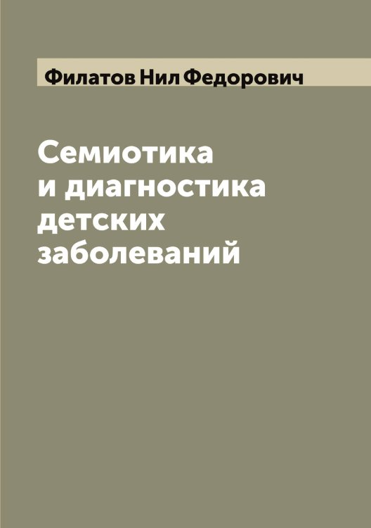 Обложка книги «Семиотика и диагностика детских заболеваний» — Филатов Нил Федорович, ISBN 9785521282340