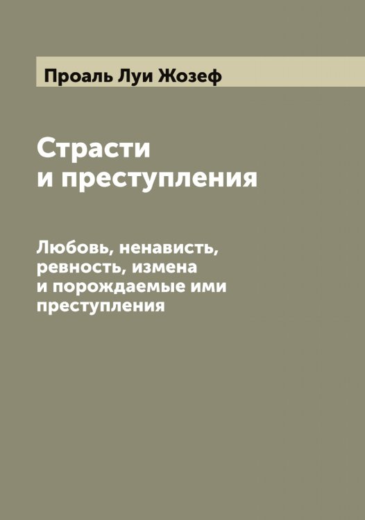 Обложка книги «Страсти и преступления» — Проаль Луи Жозеф, ISBN 9785519796477
