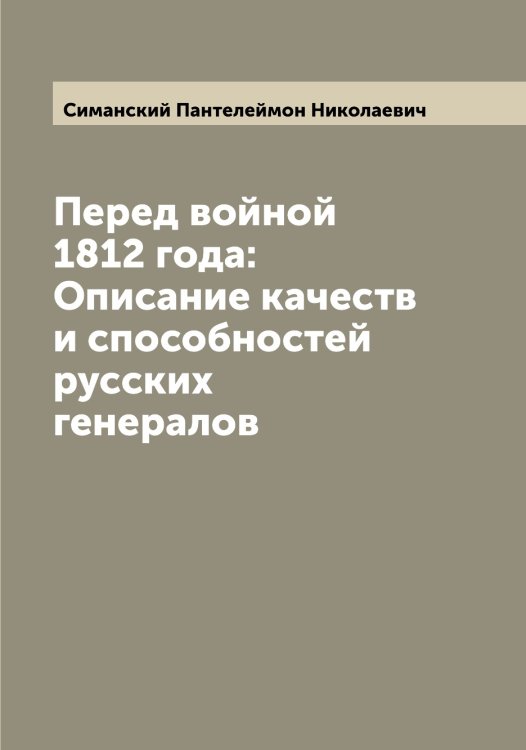 Обложка книги «Перед войной 1812 года: Описание качеств и способностей русских генералов» — Симанский Пантелеймон Николаевич, ISBN 9785519734905