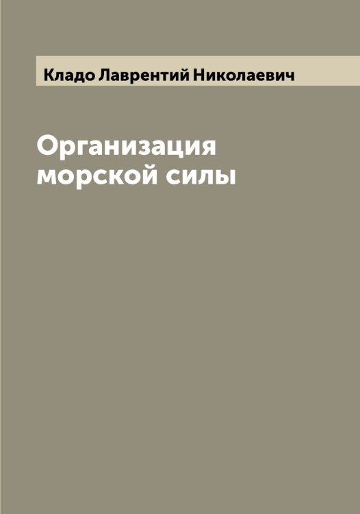 Обложка книги «Организация морской силы» — Кладо Лаврентий Николаевич, ISBN 9785519892100