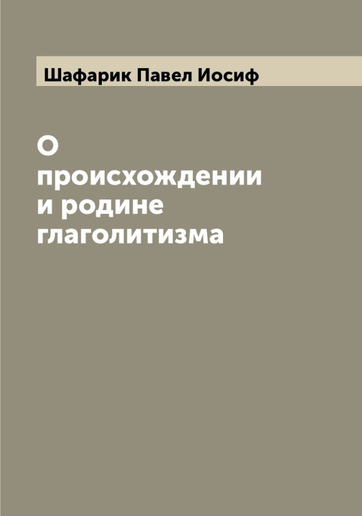 Обложка книги «О происхождении и родине глаголитизма» — Шафарик Павел Иосиф, ISBN 9785521307012