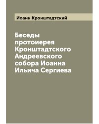 Беседы протоиерея Кронштадтского Андреевского собора Иоанна Ильича Сергиева