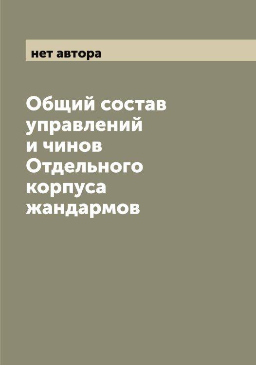 Обложка книги «Общий состав управлений и чинов Отдельного корпуса жандармов» — нет автора, ISBN 9785521268474
