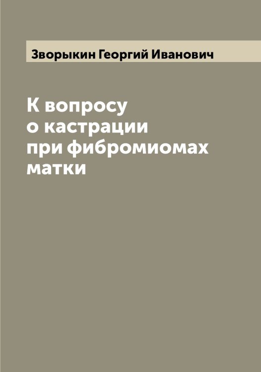Обложка книги «К вопросу о кастрации при фибромиомах матки» — Зворыкин Георгий Иванович, ISBN 9785519859431