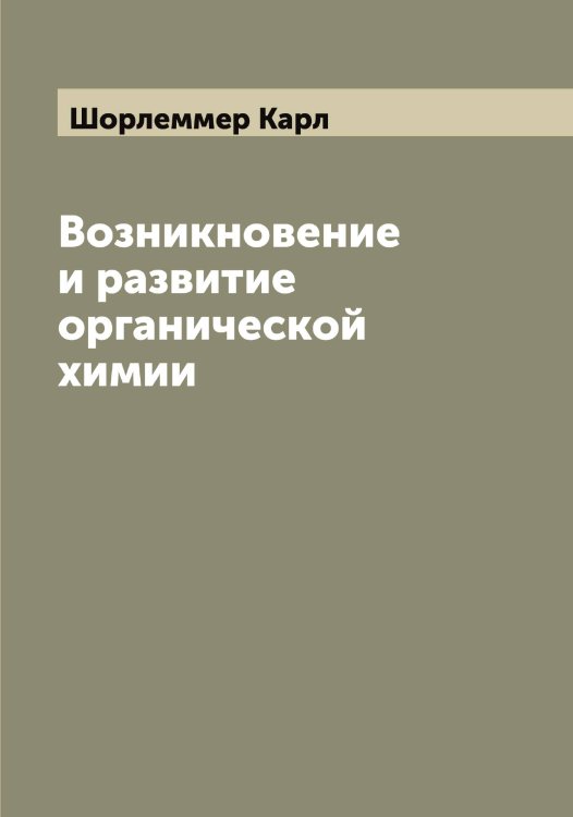 Возникновение и развитие органической химии Обложка книги «Возникновение и развитие органической химии» — Шорлеммер Карл, ISBN 9785521314935