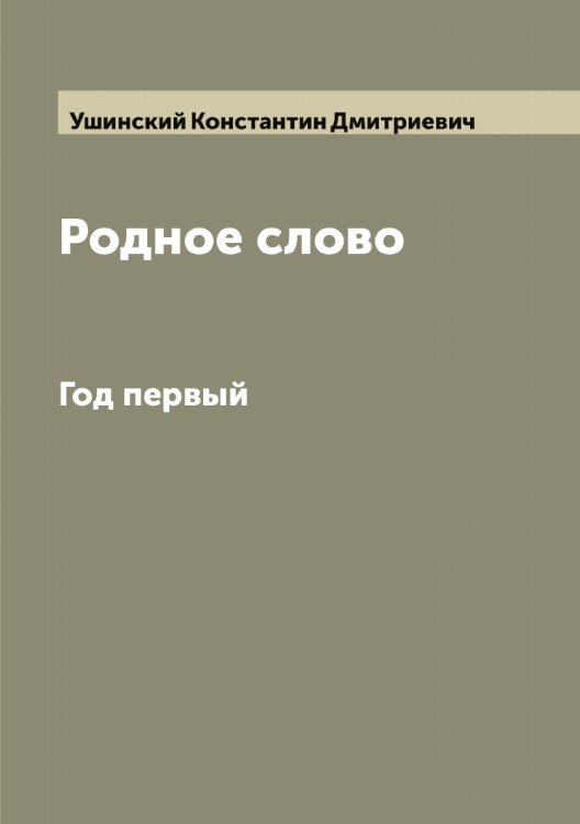 Обложка книги «Родное слово: Год первый. Азбука и первая после азбуки книга для чтения с прописями, образцами для первоначальной рисовки и картинками в тексте» — Ушинский Константин Дмитриевич, ISBN 9785519785877