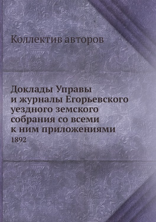 Доклады Управы и журналы Егорьевского уездного земского собрания со всеми к ним приложениями