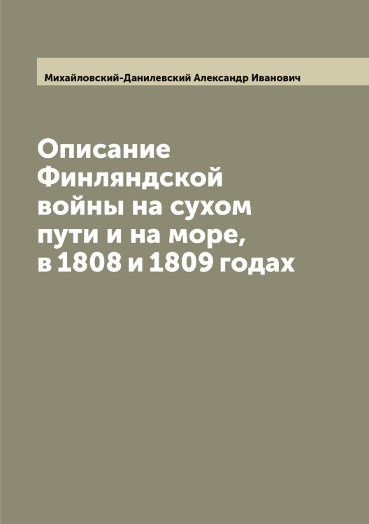 Обложка книги «Описание Финляндской войны на сухом пути и на море, в 1808 и 1809 годах» — Михайловский-Данилевский Александр Иванович, ISBN 9785519969772