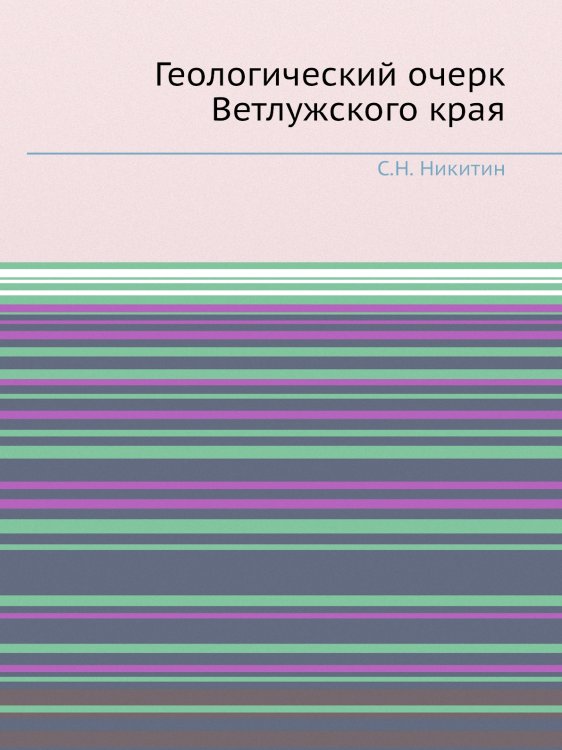 Обложка книги «Геологический очерк Ветлужского края» — С.Н. Никитин, ISBN 9785458304276
