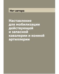 Наставление для мобилизации действующей и запасной кавалерии и конной артиллерии