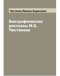 Биографические рассказы М.Б. Чистякова