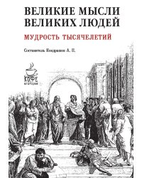 Великие мысли великих людей. Мудрость тысячелетий