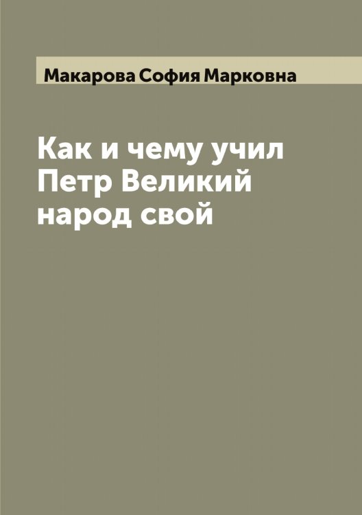Обложка книги «Как и чему учил Петр Великий народ свой» — Макарова София Марковна, ISBN 9785519948159