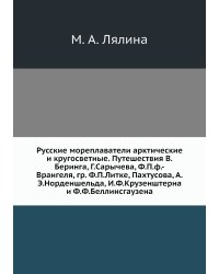 Русские мореплаватели арктические и кругосветные. Путешествия В.Беринга, Г.Сарычева, Ф.П.ф.-Врангеля, гр. Ф.П.Литке, Пахтусова, А.Э.Норденшельда, И.Ф.Крузенштерна и Ф.Ф.Беллинсгаузена