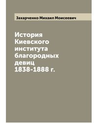 История Киевского института благородных девиц 1838-1888 г.