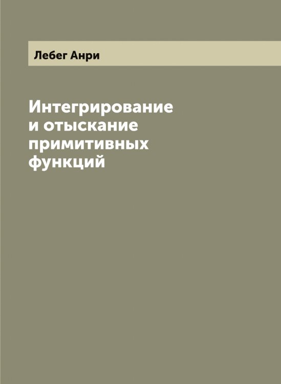 Обложка книги «Интегрирование и отыскание примитивных функций» — Лебег Анри, ISBN 9785519926270