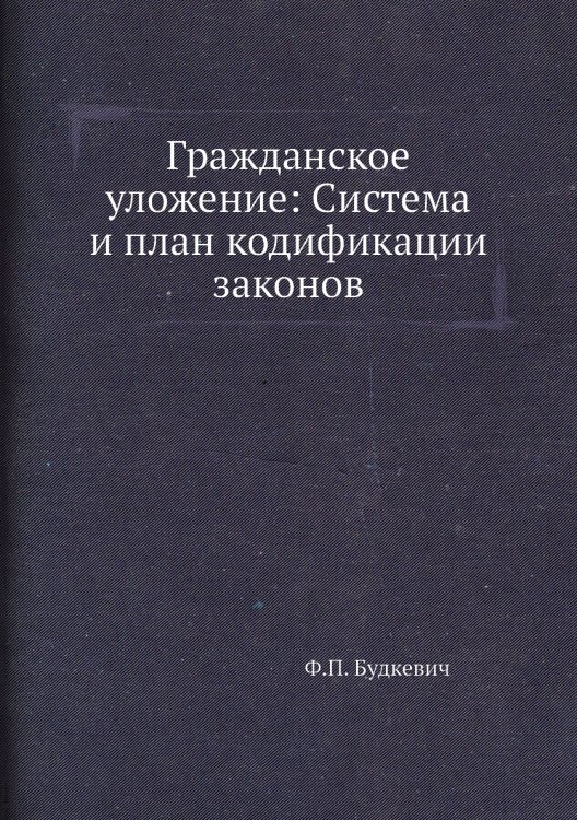 Гражданское уложение: Система и план кодификации законов Гражданское уложение: Система и план кодификации законов