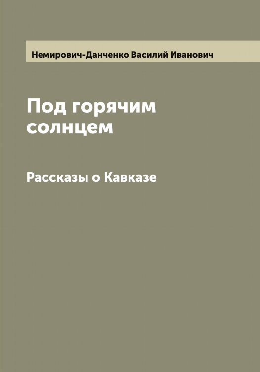 Обложка книги «Под горячим солнцем» — Немирович-Данченко Василий Иванович, ISBN 9785519990677
