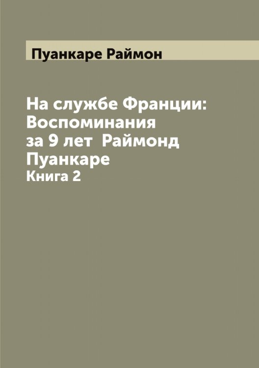 Обложка книги «На службе Франции: Воспоминания за 9 лет  Раймонд Пуанкаре» — Пуанкаре Раймон, ISBN 9785519798273