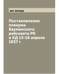 Постановления пленума Бауманского райсовета РК и КД 13-16 апреля 1937 г