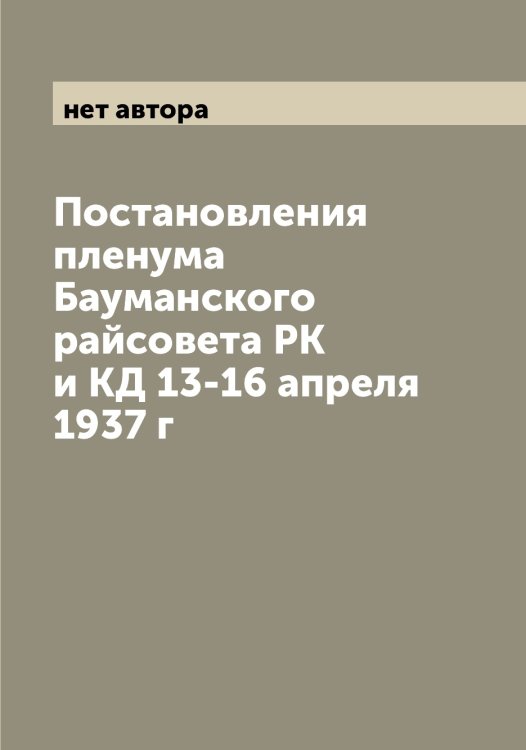 Постановления пленума Бауманского райсовета РК и КД 13-16 апреля 1937 г Обложка книги «Постановления пленума Бауманского райсовета РК и КД 13-16 апреля 1937 г» — нет автора, ISBN 9785519975247