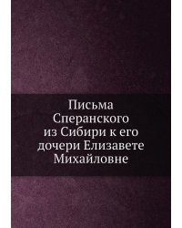 Письма Сперанского из Сибири к его дочери Елизавете Михайловне