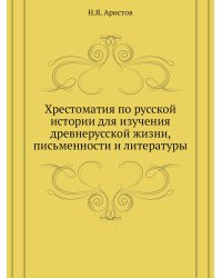 Хрестоматия по русской истории для изучения древнерусской жизни, письменности и литературы