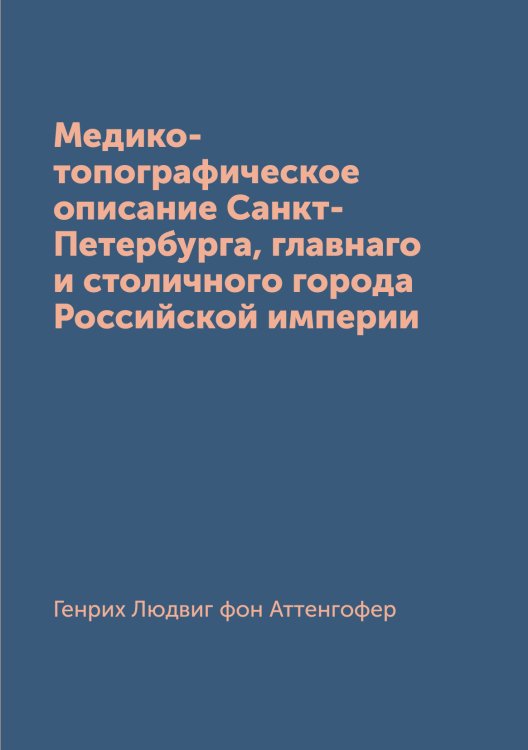 Обложка книги «Медико-топографическое описание Санкт-Петербурга, главнаго и столичного города Российской империи» — Генрих Людвиг фон Аттенгофер, ISBN 9785519669313