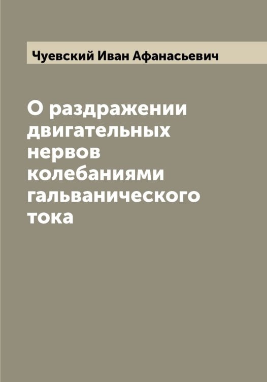 Обложка книги «О раздражении двигательных нервов колебаниями гальванического тока» — Чуевский Иван Афанасьевич, ISBN 9785521304561