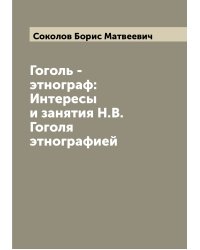 Гоголь - этнограф: Интересы и занятия Н.В. Гоголя этнографией