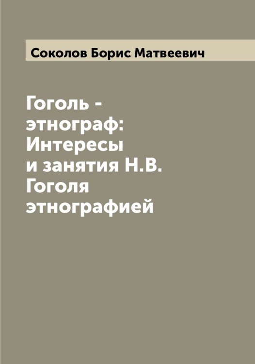 Обложка книги «Гоголь - этнограф: Интересы и занятия Н.В. Гоголя этнографией» — Соколов Борис Матвеевич, ISBN 9785519745093