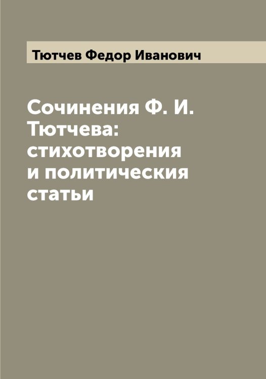 Обложка книги «Сочинения Ф. И. Тютчева: стихотворения и политическия статьи» — Тютчев Федор Иванович, ISBN 9785519781145