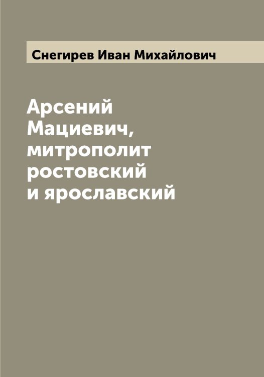 Обложка книги «Арсений Мациевич, митрополит ростовский и ярославский» — Снегирев Иван Михайлович, ISBN 9785519743747