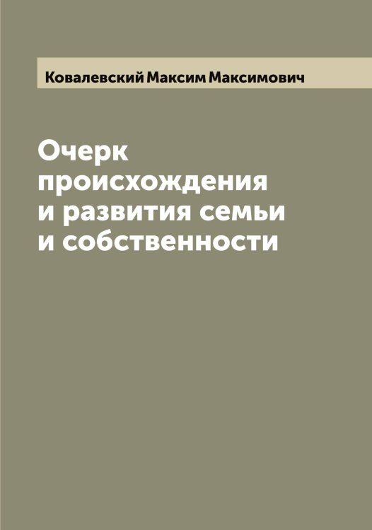 Обложка книги «Очерк происхождения и развития семьи и собственности» — Ковалевский Максим Максимович, ISBN 9785519895347