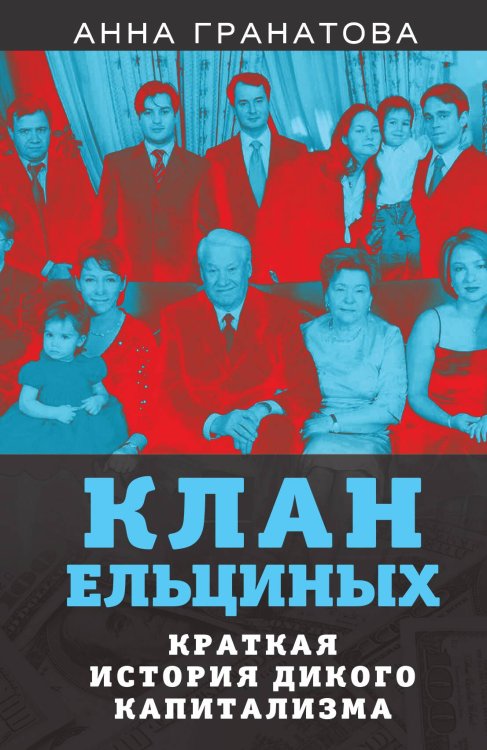 Обложка книги «Клан Ельциных. Краткая история дикого капитализма» — Гранатова Анна Анатольевна, ISBN 9785001800019