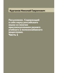 Письмовник. Содержащий в себе науку российскаго языка со многим присовокуплением разнаго учебнаго и полезнозабавнаго вещесловия.
