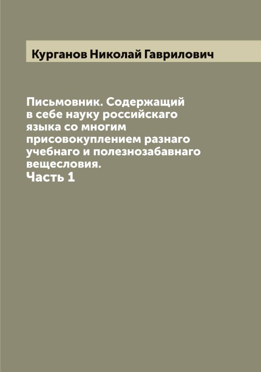 Обложка книги «Письмовник. Содержащий в себе науку российскаго языка со многим присовокуплением разнаго учебнаго и полезнозабавнаго вещесловия.» — Курганов Николай Гаврилович, ISBN 9785519919029