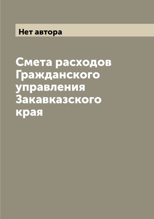 Смета расходов Гражданского управления Закавказского края Обложка книги «Смета расходов Гражданского управления Закавказского края» — Нет автора, ISBN 9785519817844