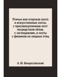 Птичья или егерская охота и искусственные охоты, с присовокуплением охот: посредством облав, с загонщиками, и охоты с филином на хищных птиц