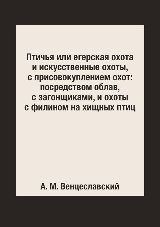 Птичья или егерская охота и искусственные охоты, с присовокуплением охот: посредством облав, с загонщиками, и охоты с филином на хищных птиц