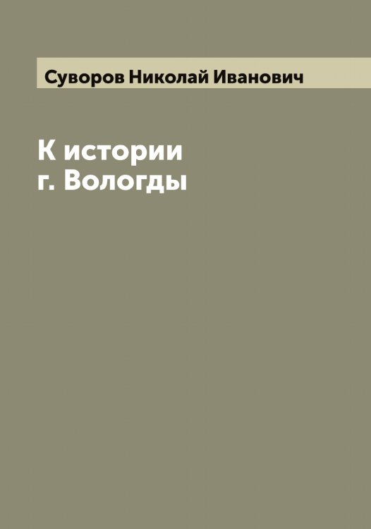 К истории г. Вологды Обложка книги «К истории г. Вологды» — Суворов Николай Иванович, ISBN 9785519757652