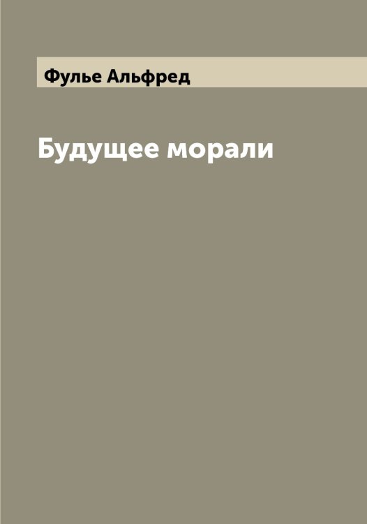 Будущее морали Обложка книги «Будущее морали» — Фулье Альфред, ISBN 9785521287864
