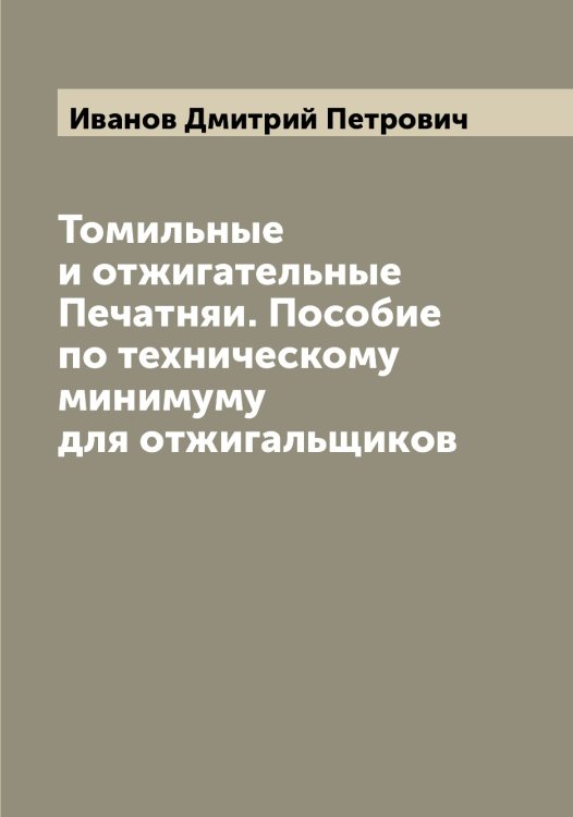 Обложка книги «Томильные и отжигательные Печатняи. Пособие по техническому минимуму для отжигальщиков» — Иванов Дмитрий Петрович, ISBN 9785519865692
