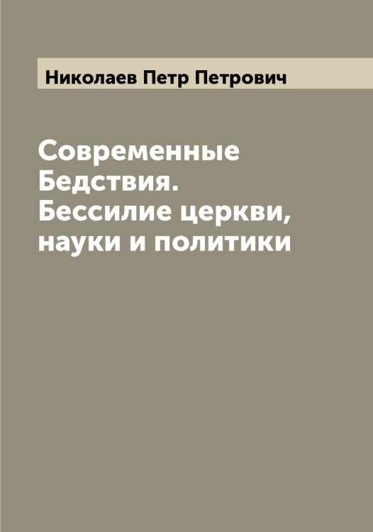 Обложка книги «Современные Бедствия. Бессилие церкви, науки и политики» — Николаев Петр Петрович, ISBN 9785519997270