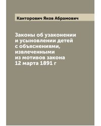 Законы об узаконении и усыновлении детей с объяснениями, извлеченными из мотивов закона 12 марта 1891 г