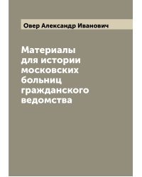 Материалы для истории московских больниц гражданского ведомства