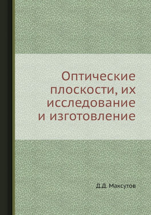 Обложка книги «Оптические плоскости, их исследование и изготовление» — Д.Д. Максутов, ISBN 9785458411035