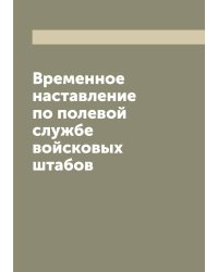 Временное наставление по полевой службе войсковых штабов