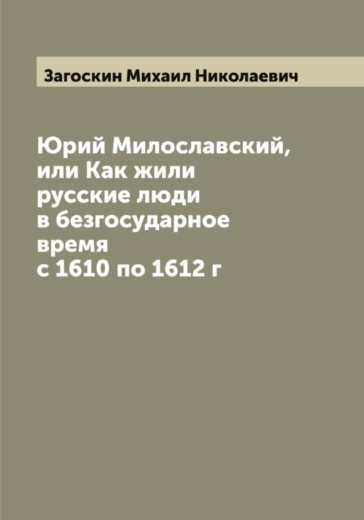 Юрий Милославский, или Как жили русские люди в безгосударное время с 1610 по 1612 г Обложка книги «Юрий Милославский, или Как жили русские люди в безгосударное время с 1610 по 1612 г» — Загоскин Михаил Николаевич, ISBN 9785519854559