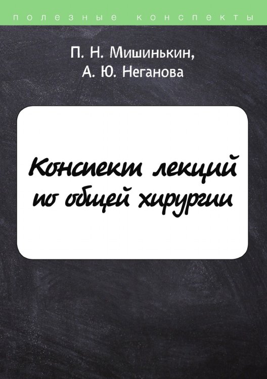Обложка книги «Конспект лекций по общей хирургии» — П. Мишинькин; А. Неганова, ISBN 9785521757749